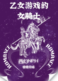 乙女游戏的女骑士(繁-西幻NPH)小说